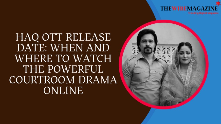 Haq OTT Release Date: When and Where to Watch the Powerful Courtroom Drama Online